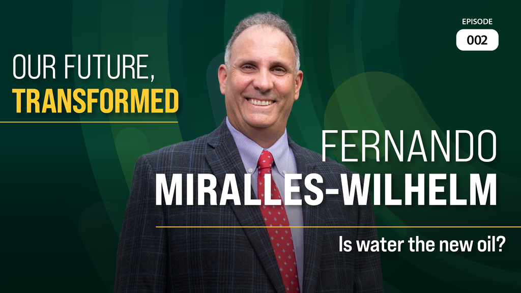 Title graphic for Our Future, Transformed Episode 2 with guest Fernando Miralles-Wilhelm titled Is water the new oil?