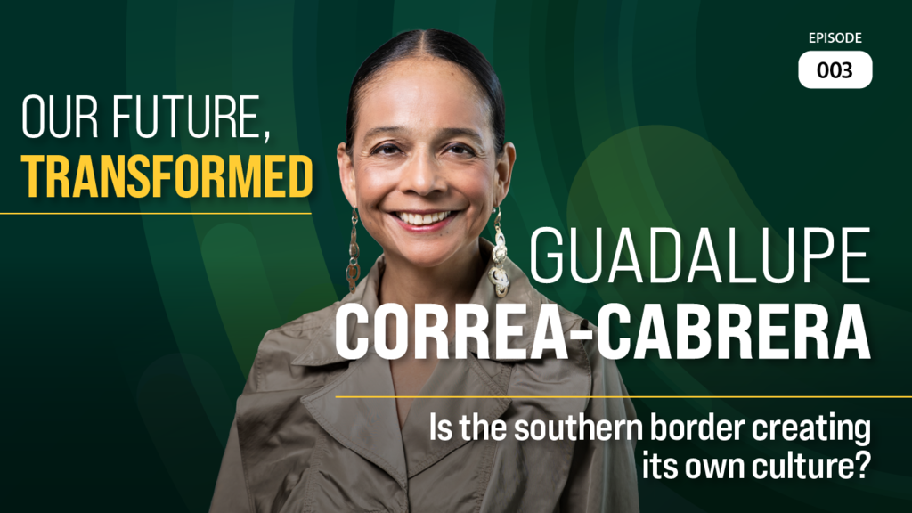 Graphic image for Our Future, Transformed featuring guest Guadalupe Correa-Cabrera titled Is the southern border creating its own culture?