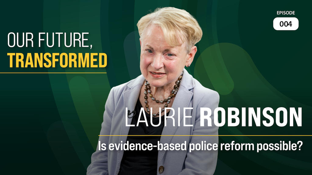 Our future transformed episode 4 graphic Is evidence-based police reform possible? featuring Laurie Robinson wearing a gray suit jacket, black blouse and layered necklace.